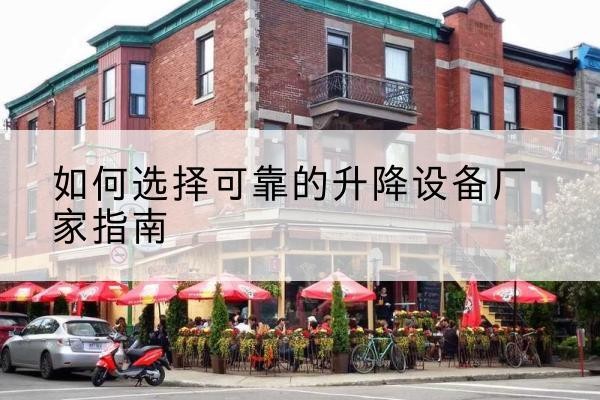 北镇电动升降机厂家-如何选择可靠的升降设备厂家指南