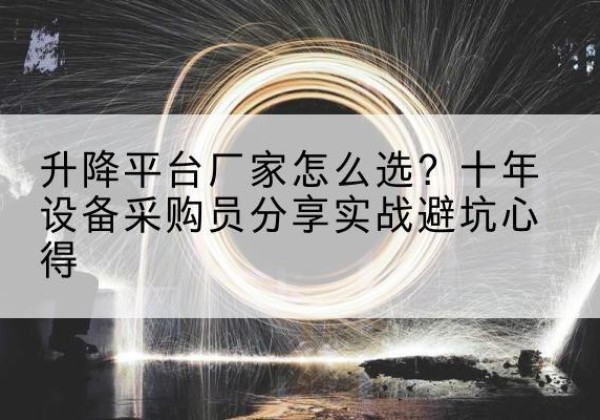 北镇升降平台厂家-怎么选？十年设备采购员分享实战避坑心得
