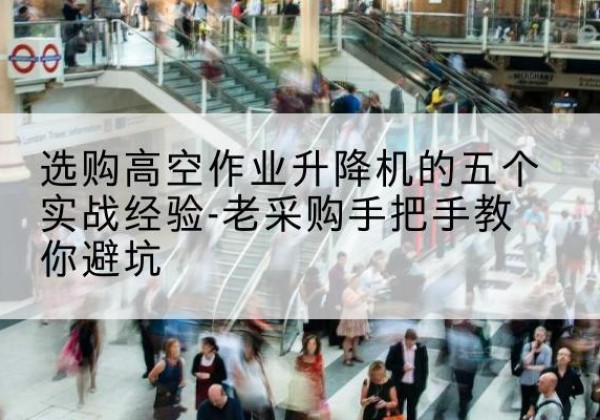 北镇高空作业升降机厂家-选购高空作业升降机的五个实战经验-老采购手把手教你避坑