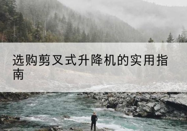 北镇剪叉式升降机怎么选-选购剪叉式升降机的实用指南