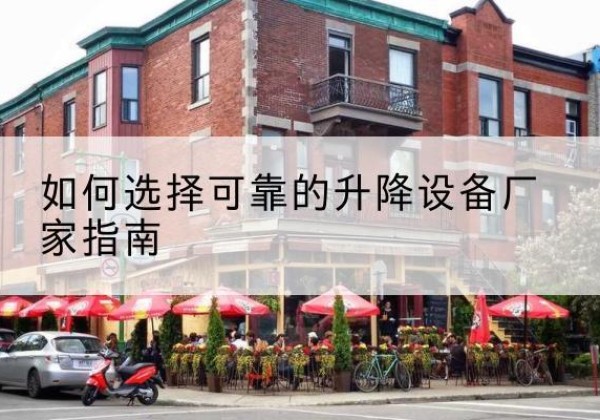 北镇电动升降机厂家-如何选择可靠的升降设备厂家指南