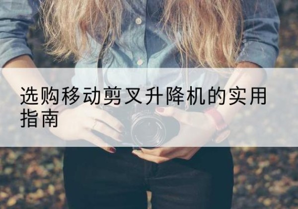 北镇移动剪叉升降机怎么选-选购移动剪叉升降机的实用指南